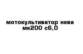 мотокультиватор нева мк200-с6,0